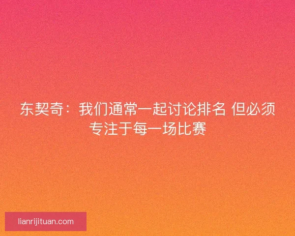 东契奇：我们通常一起讨论排名 但必须专注于每一场比赛