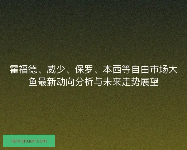 霍福德、威少、保罗、本西等自由市场大鱼最新动向分析与未来走势展望