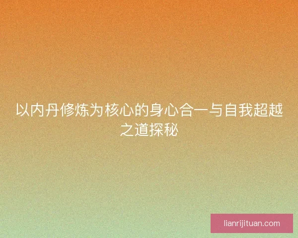 以内丹修炼为核心的身心合一与自我超越之道探秘