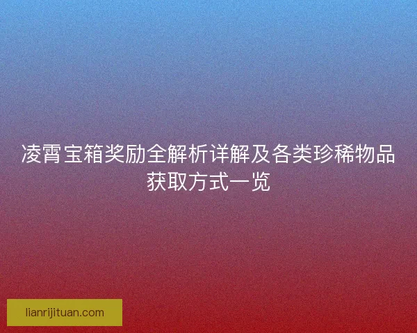 凌霄宝箱奖励全解析详解及各类珍稀物品获取方式一览