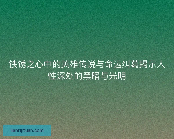 铁锈之心中的英雄传说与命运纠葛揭示人性深处的黑暗与光明 铁锈之心中的英雄传说与命运纠葛揭示人性深处的黑暗与光明