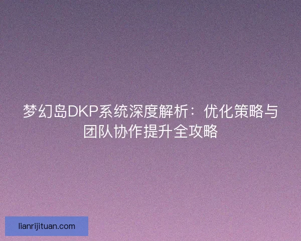 梦幻岛DKP系统深度解析：优化策略与团队协作提升全攻略