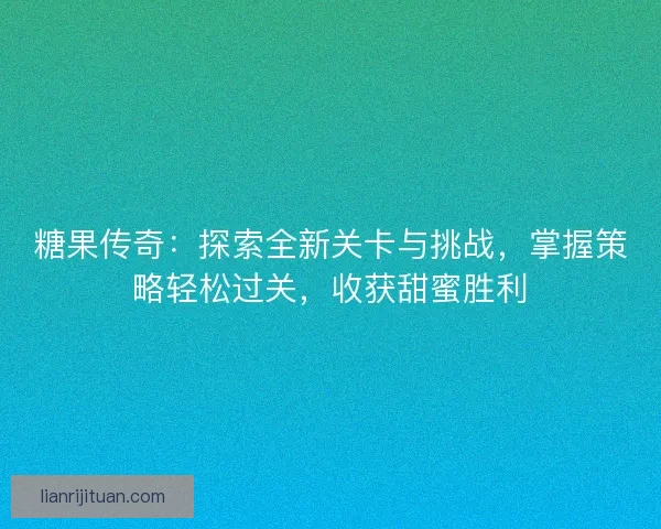 糖果传奇：探索全新关卡与挑战，掌握策略轻松过关，收获甜蜜胜利