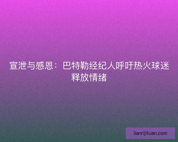 宣泄与感恩：巴特勒经纪人呼吁热火球迷释放情绪