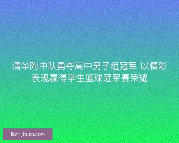 清华附中队勇夺高中男子组冠军 以精彩表现赢得学生篮球冠军赛荣耀