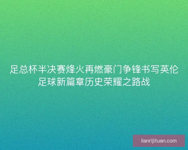 足总杯半决赛烽火再燃豪门争锋书写英伦足球新篇章历史荣耀之路战 足总杯半决赛烽火再燃豪门争锋书写英伦足球新篇章历史荣耀之路战