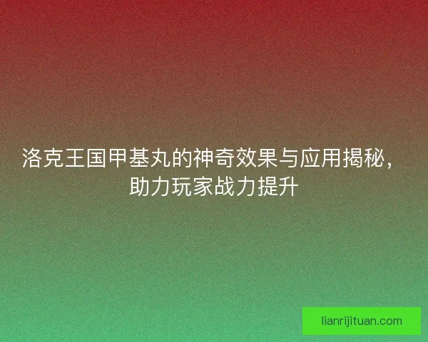 洛克王国甲基丸的神奇效果与应用揭秘,助力玩家战力提升 洛克王国甲基丸的神奇效果与应用揭秘,助力玩家战力提升