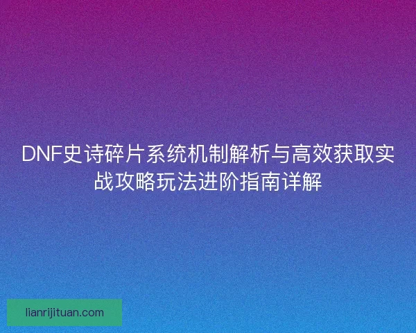 DNF史诗碎片系统机制解析与高效获取实战攻略玩法进阶指南详解