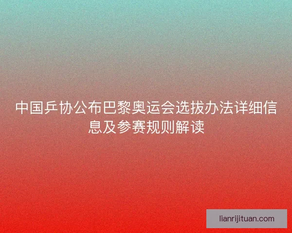 中国乒协公布巴黎奥运会选拔办法详细信息及参赛规则解读