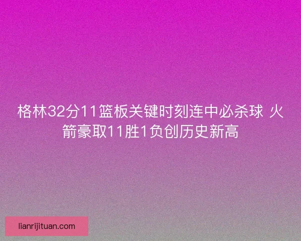 格林32分11篮板关键时刻连中必杀球 火箭豪取11胜1负创历史新高