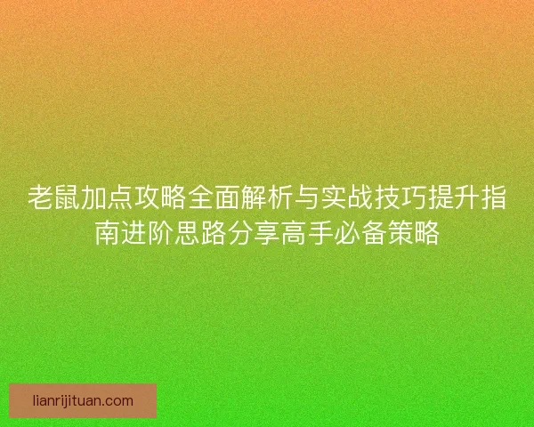 老鼠加点攻略全面解析与实战技巧提升指南进阶思路分享高手必备策略