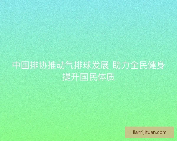 中国排协推动气排球发展 助力全民健身提升国民体质