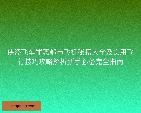 侠盗飞车罪恶都市飞机秘籍大全及实用飞行技巧攻略解析新手必备完全指南