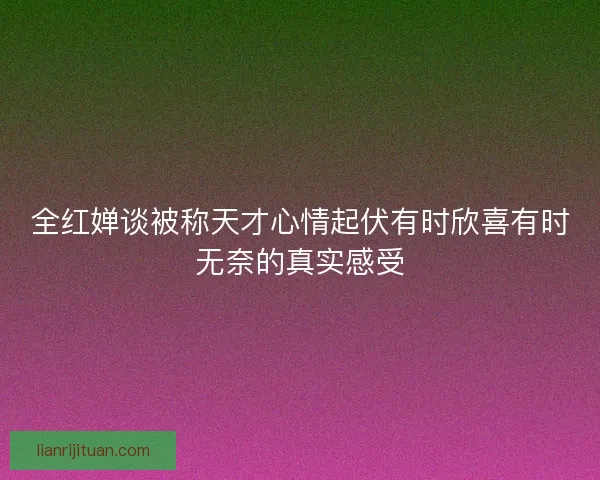 全红婵谈被称天才心情起伏有时欣喜有时无奈的真实感受