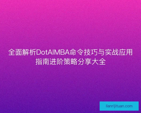 全面解析DotAIMBA命令技巧与实战应用指南进阶策略分享大全
