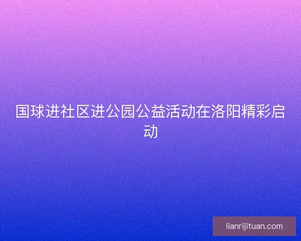 国球进社区进公园公益活动在洛阳精彩启动