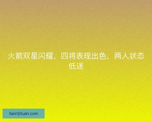 火箭双星闪耀，四将表现出色，两人状态低迷