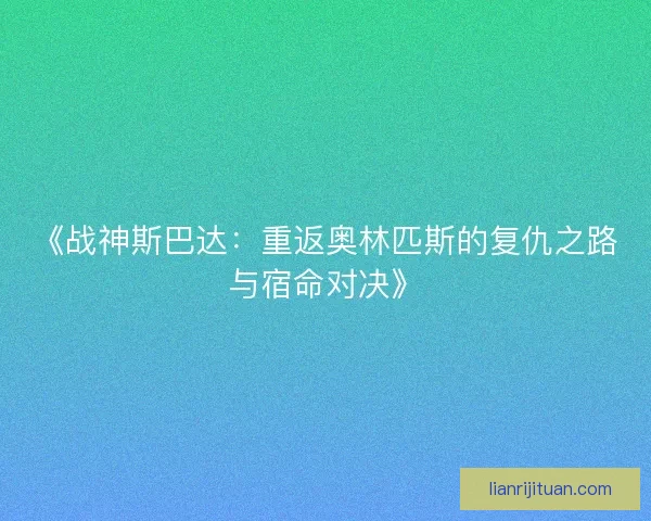 《战神斯巴达:重返奥林匹斯的复仇之路与宿命对决》 《战神斯巴达:重返奥林匹斯的复仇之路与宿命对决》